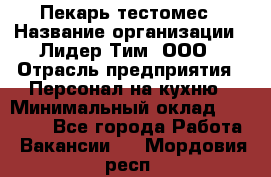 Пекарь-тестомес › Название организации ­ Лидер Тим, ООО › Отрасль предприятия ­ Персонал на кухню › Минимальный оклад ­ 25 000 - Все города Работа » Вакансии   . Мордовия респ.